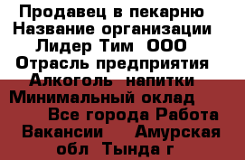 Продавец в пекарню › Название организации ­ Лидер Тим, ООО › Отрасль предприятия ­ Алкоголь, напитки › Минимальный оклад ­ 27 300 - Все города Работа » Вакансии   . Амурская обл.,Тында г.